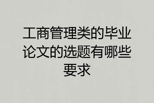 工商管理类的毕业论文的选题有哪些要求