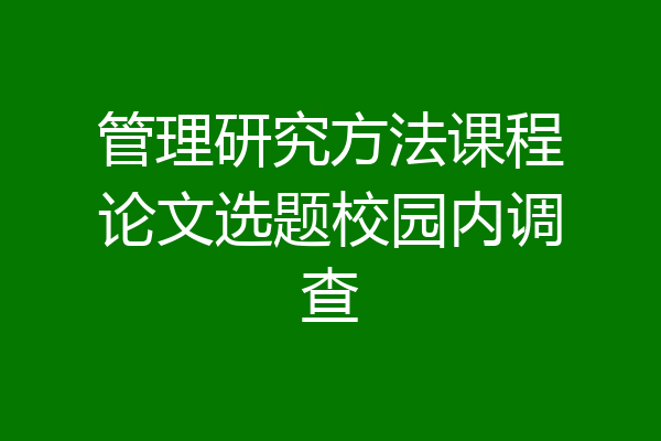 管理研究方法课程论文选题校园内调查