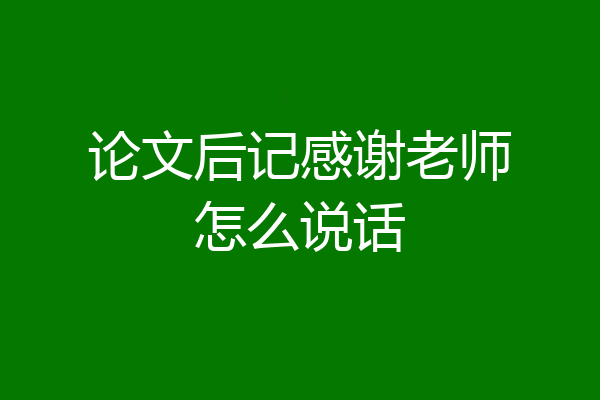 论文后记感谢老师怎么说话