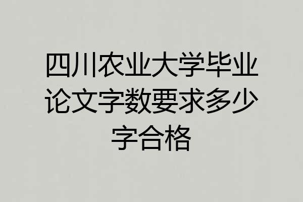 四川农业大学毕业论文字数要求多少字合格