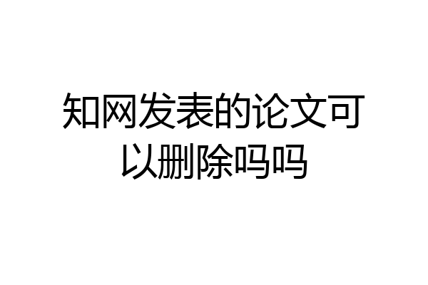 知网发表的论文可以删除吗吗