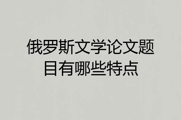 俄罗斯文学论文题目有哪些特点