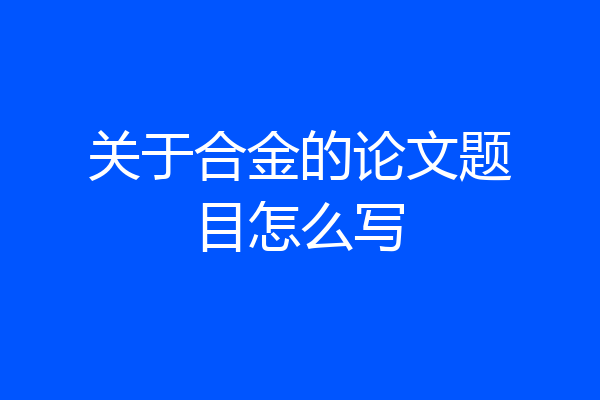 关于合金的论文题目怎么写