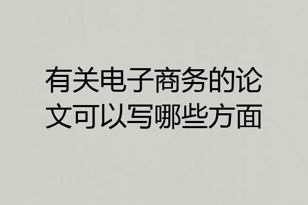 有关电子商务的论文可以写哪些方面