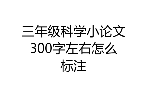 三年级科学小论文300字左右怎么标注
