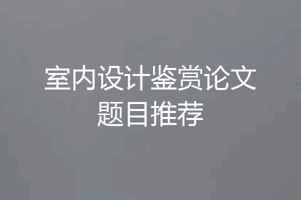 室内设计鉴赏论文题目推荐