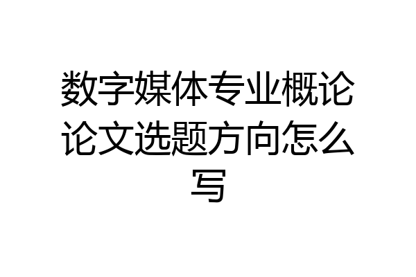 数字媒体专业概论论文选题方向怎么写
