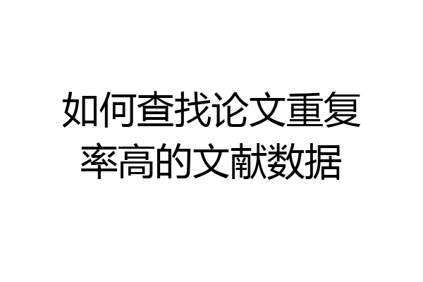 如何查找论文重复率高的文献数据