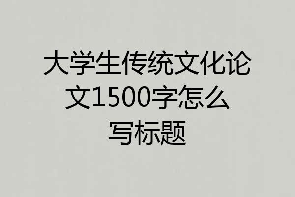 大学生传统文化论文1500字怎么写标题