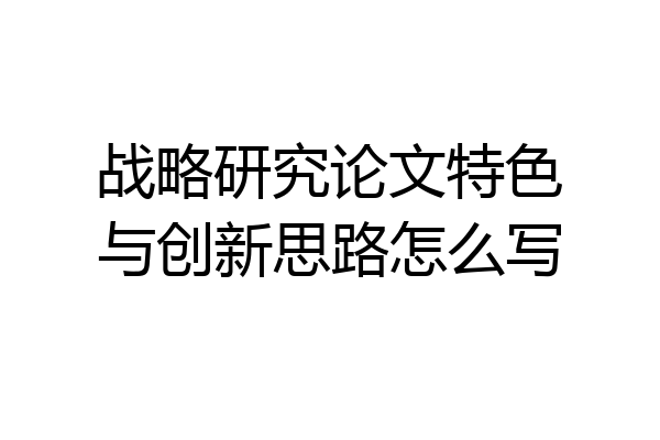 战略研究论文特色与创新思路怎么写