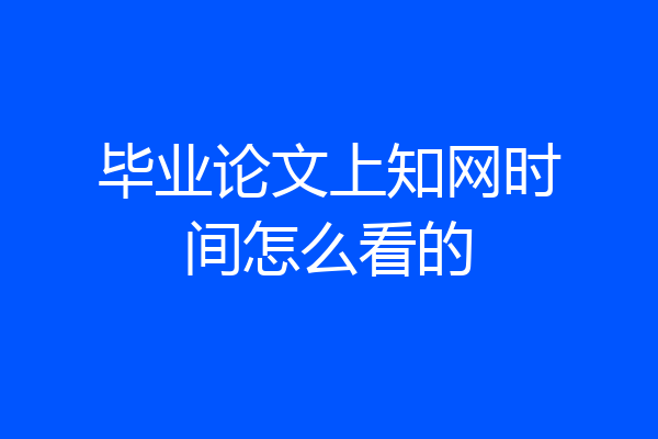 毕业论文上知网时间怎么看的