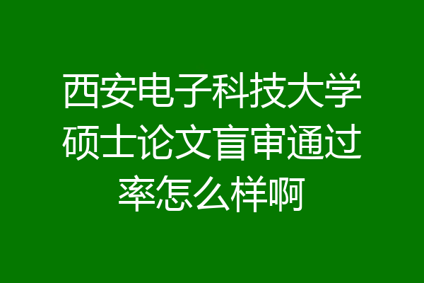 西安电子科技大学硕士论文盲审通过率怎么样啊