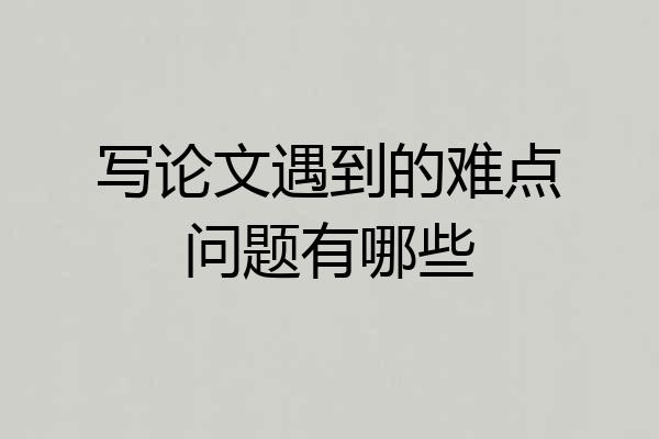 写论文遇到的难点问题有哪些