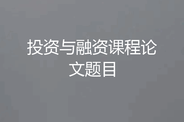 投资与融资课程论文题目