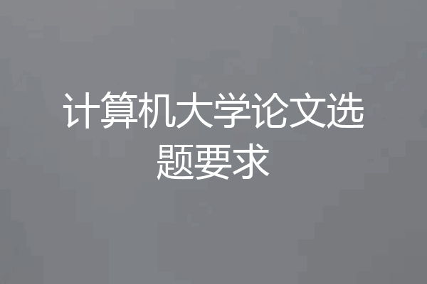 计算机大学论文选题要求