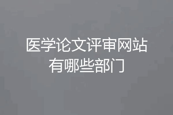 医学论文评审网站有哪些部门