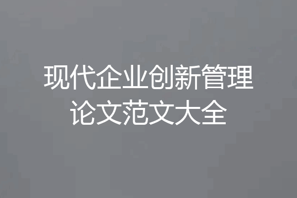 现代企业创新管理论文范文大全
