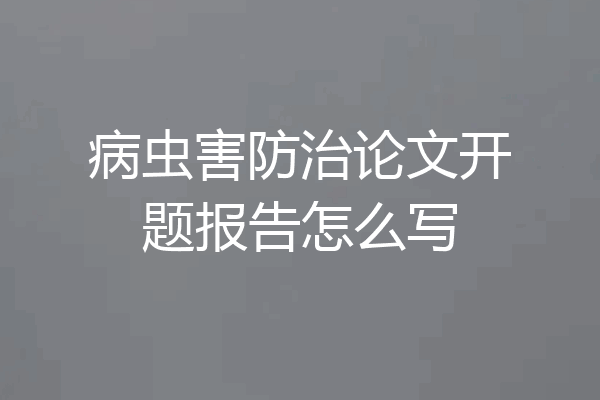 病虫害防治论文开题报告怎么写