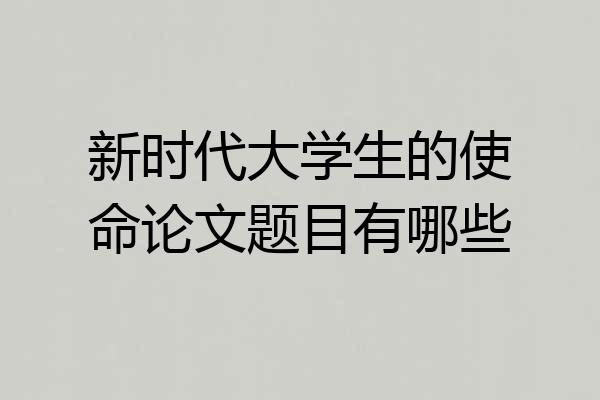 新时代大学生的使命论文题目有哪些