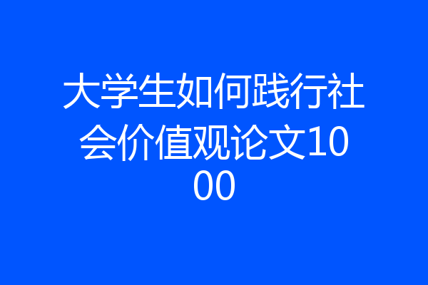 大学生如何践行社会价值观论文1000