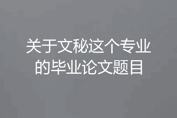 关于文秘这个专业的毕业论文题目