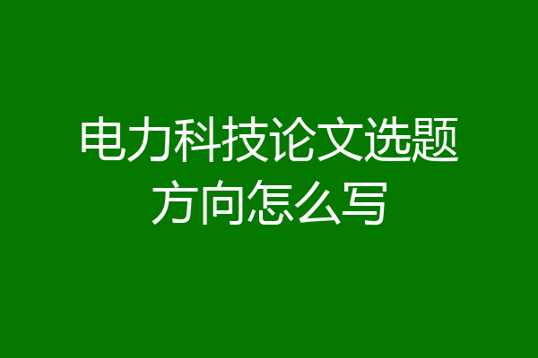 电力科技论文选题方向怎么写