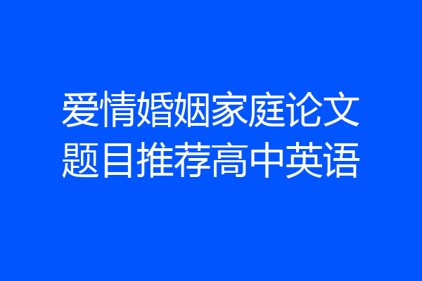 爱情婚姻家庭论文题目推荐高中英语