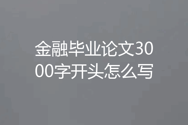 金融毕业论文3000字开头怎么写