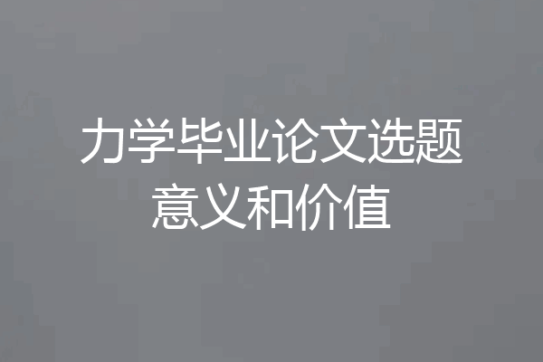 力学毕业论文选题意义和价值