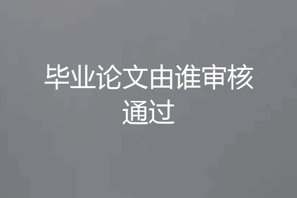 毕业论文由谁审核通过