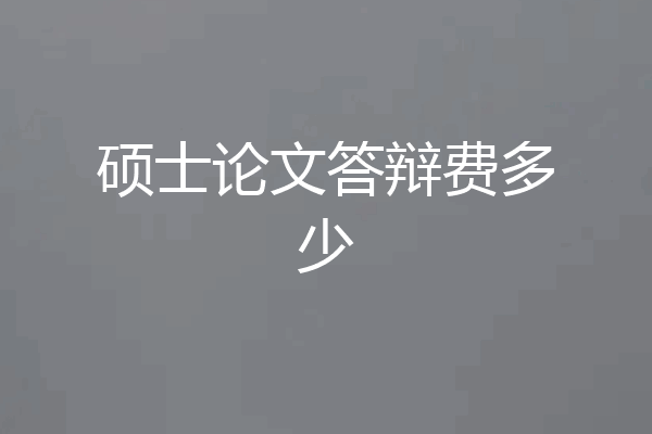 硕士论文答辩费多少