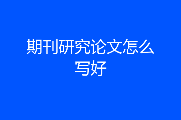 期刊研究论文怎么写好