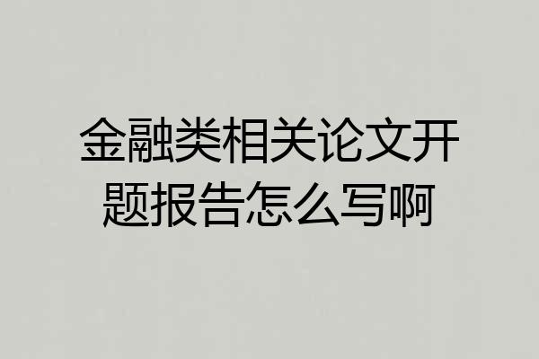 金融类相关论文开题报告怎么写啊