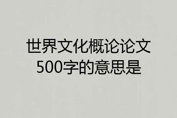 世界文化概论论文500字的意思是