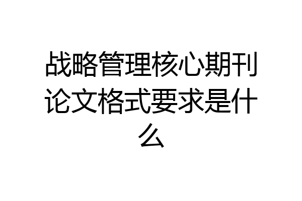 战略管理核心期刊论文格式要求是什么