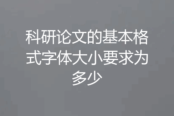 科研论文的基本格式字体大小要求为多少