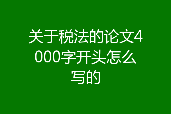 关于税法的论文4000字开头怎么写的