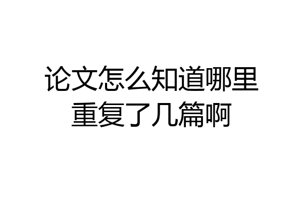 论文怎么知道哪里重复了几篇啊