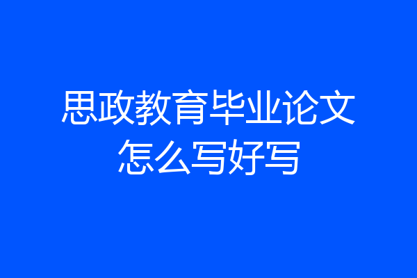 思政教育毕业论文怎么写好写