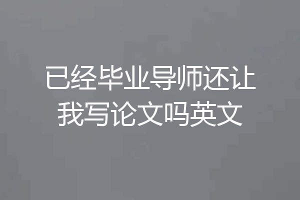 已经毕业导师还让我写论文吗英文
