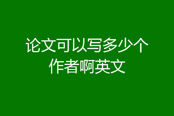论文可以写多少个作者啊英文