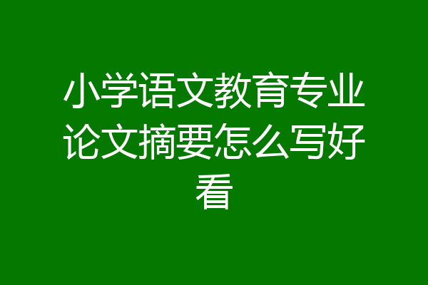 小学语文教育专业论文摘要怎么写好看