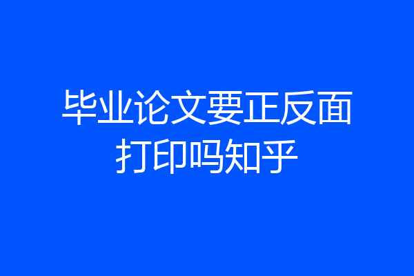 毕业论文要正反面打印吗知乎
