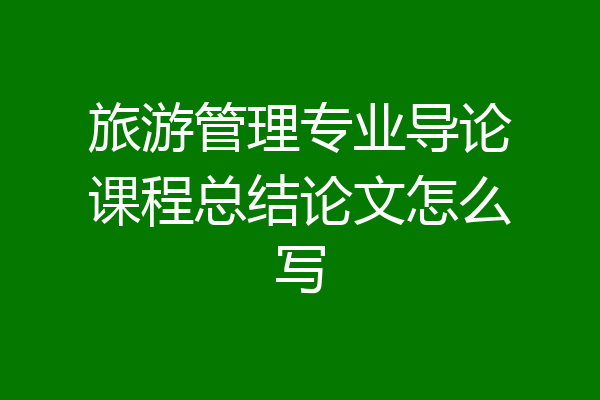 旅游管理专业导论课程总结论文怎么写