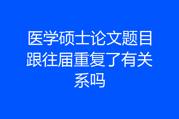 医学硕士论文题目跟往届重复了有关系吗