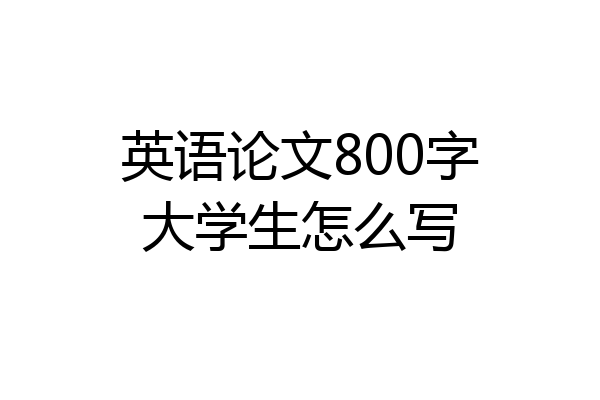 英语论文800字大学生怎么写