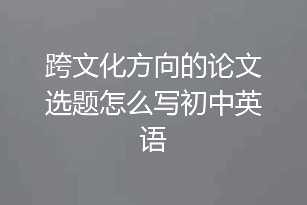 跨文化方向的论文选题怎么写初中英语