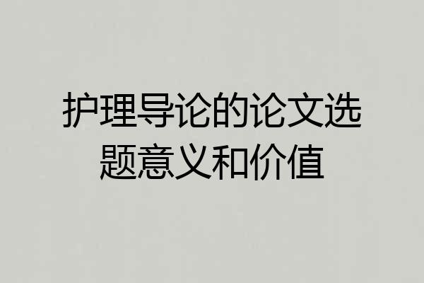 护理导论的论文选题意义和价值