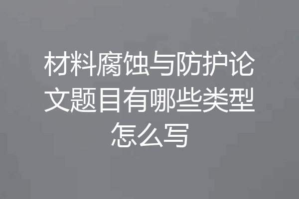 材料腐蚀与防护论文题目有哪些类型怎么写