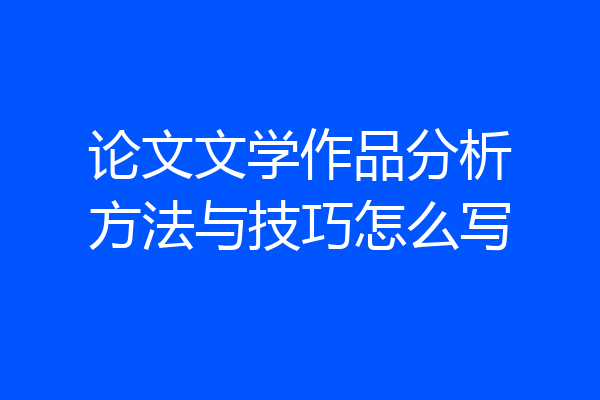 论文文学作品分析方法与技巧怎么写